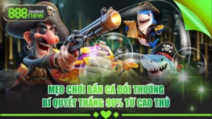 Mẹo Chơi Bắn Cá Đổi Thưởng - Bí Quyết Thắng 90% Từ Cao Thủ